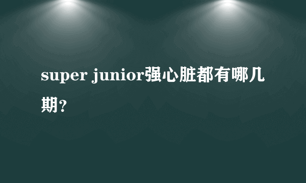 super junior强心脏都有哪几期？