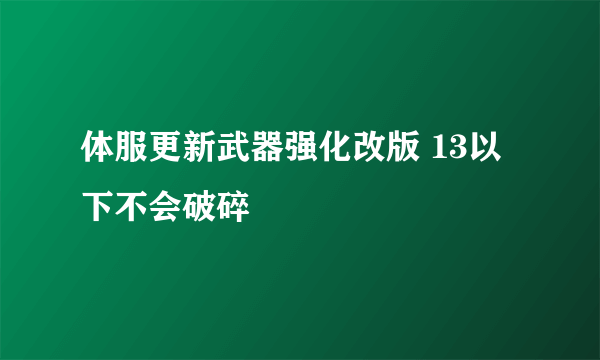 体服更新武器强化改版 13以下不会破碎