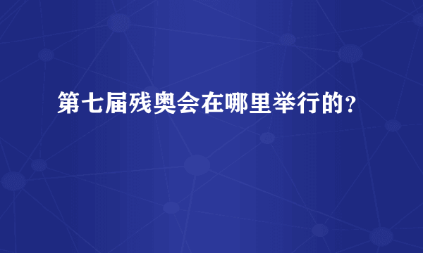 第七届残奥会在哪里举行的？