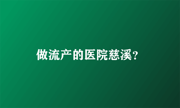 做流产的医院慈溪？