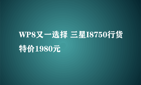 WP8又一选择 三星I8750行货特价1980元