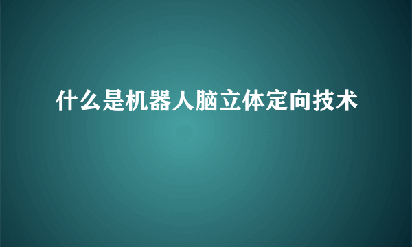 什么是机器人脑立体定向技术