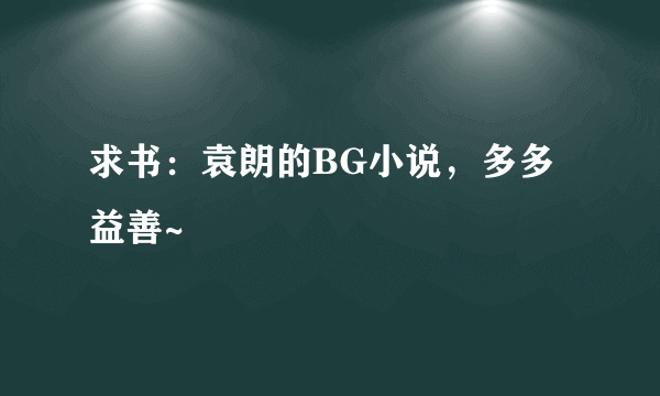 求书：袁朗的BG小说，多多益善~