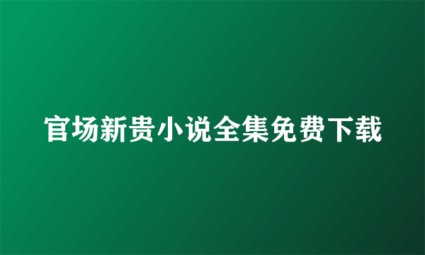 官场新贵小说全集免费下载