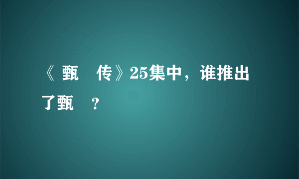 《 甄嬛传》25集中，谁推出了甄嬛？