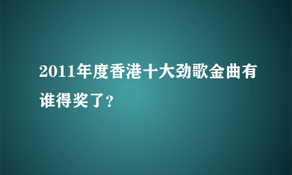 2011年度香港十大劲歌金曲有谁得奖了？