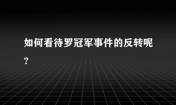 如何看待罗冠军事件的反转呢？