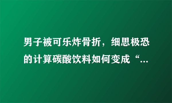 男子被可乐炸骨折，细思极恐的计算碳酸饮料如何变成“手榴弹”