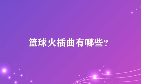 篮球火插曲有哪些？