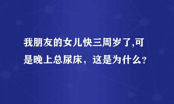 我朋友的女儿快三周岁了,可是晚上总尿床，这是为什么？