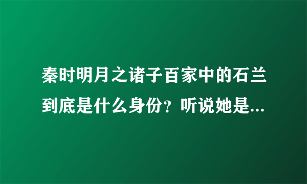 秦时明月之诸子百家中的石兰到底是什么身份？听说她是蜀山公主——月依，石兰她到底是谁呀？