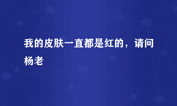 我的皮肤一直都是红的，请问杨老