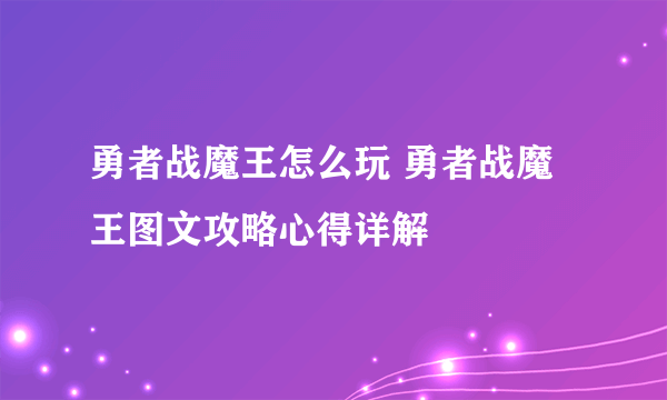 勇者战魔王怎么玩 勇者战魔王图文攻略心得详解