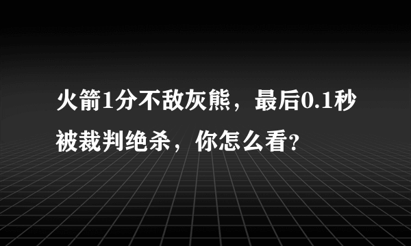 火箭1分不敌灰熊，最后0.1秒被裁判绝杀，你怎么看？