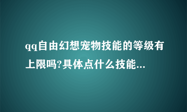 qq自由幻想宠物技能的等级有上限吗?具体点什么技能上限多少级