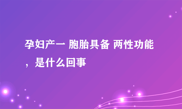 孕妇产一 胞胎具备 两性功能，是什么回事