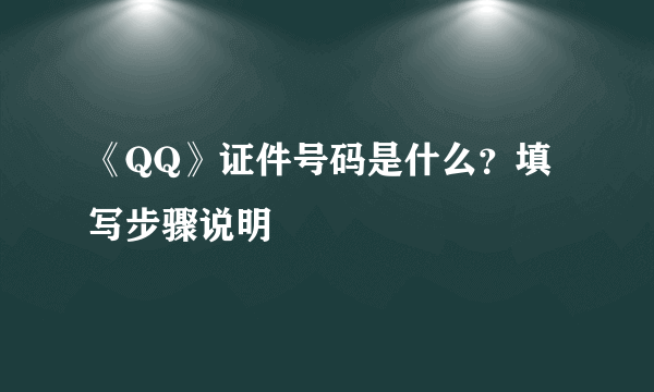 《QQ》证件号码是什么？填写步骤说明