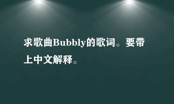 求歌曲Bubbly的歌词。要带上中文解释。