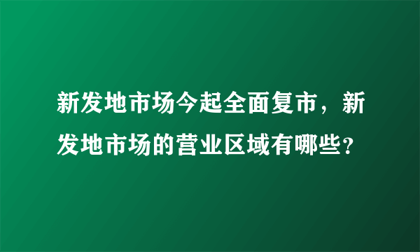 新发地市场今起全面复市，新发地市场的营业区域有哪些？