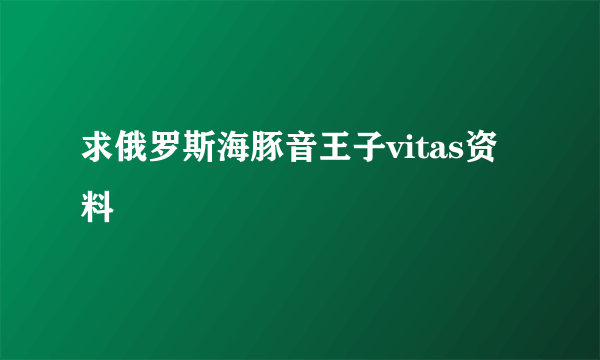 求俄罗斯海豚音王子vitas资料