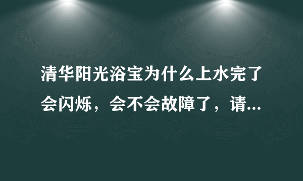 清华阳光浴宝为什么上水完了会闪烁，会不会故障了，请懂详细的讲讲！