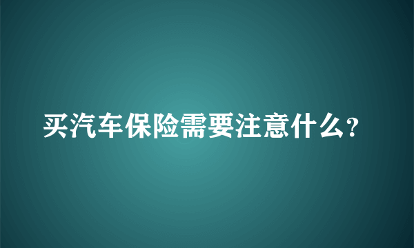 买汽车保险需要注意什么？