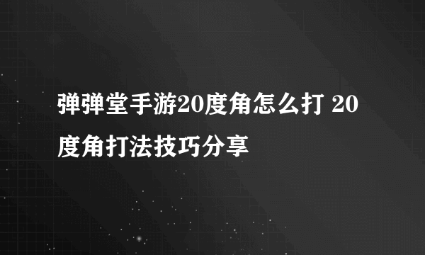 弹弹堂手游20度角怎么打 20度角打法技巧分享