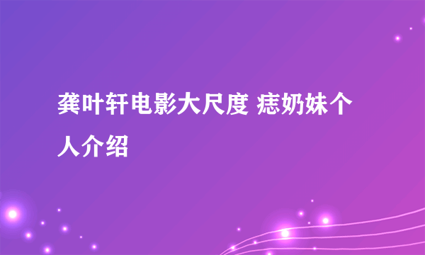 龚叶轩电影大尺度 痣奶妹个人介绍