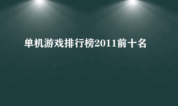 单机游戏排行榜2011前十名