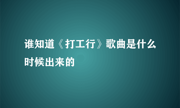 谁知道《打工行》歌曲是什么时候出来的