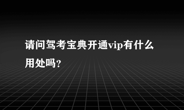 请问驾考宝典开通vip有什么用处吗？