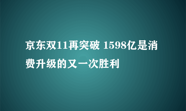 京东双11再突破 1598亿是消费升级的又一次胜利