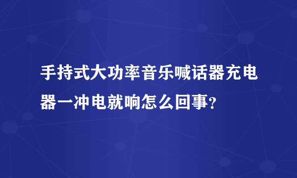 手持式大功率音乐喊话器充电器一冲电就响怎么回事？