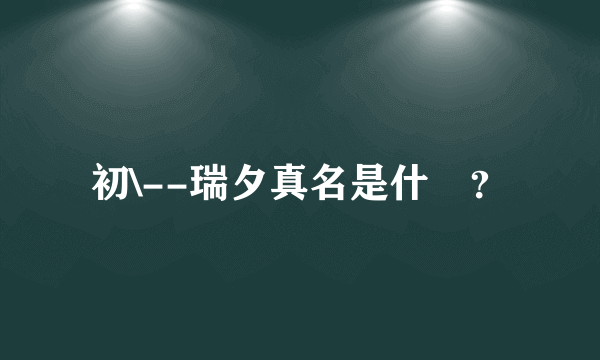 初\--瑞夕真名是什麼？