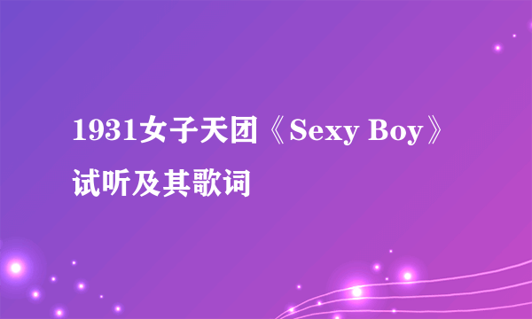 1931女子天团《Sexy Boy》试听及其歌词