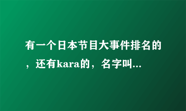 有一个日本节目大事件排名的，还有kara的，名字叫什么，里面有西川史子。