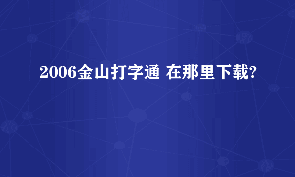 2006金山打字通 在那里下载?