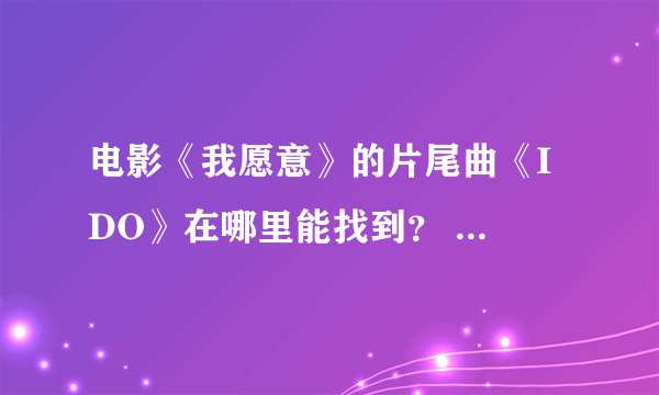 电影《我愿意》的片尾曲《I DO》在哪里能找到？ 是谁演唱的、？