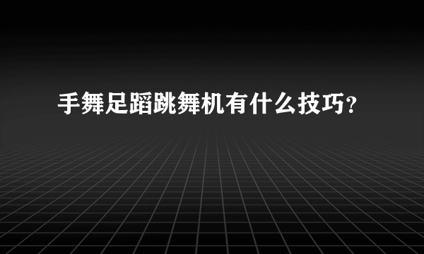 手舞足蹈跳舞机有什么技巧？