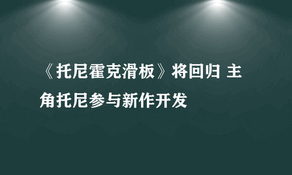 《托尼霍克滑板》将回归 主角托尼参与新作开发