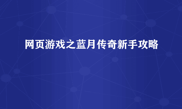 网页游戏之蓝月传奇新手攻略