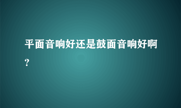 平面音响好还是鼓面音响好啊？