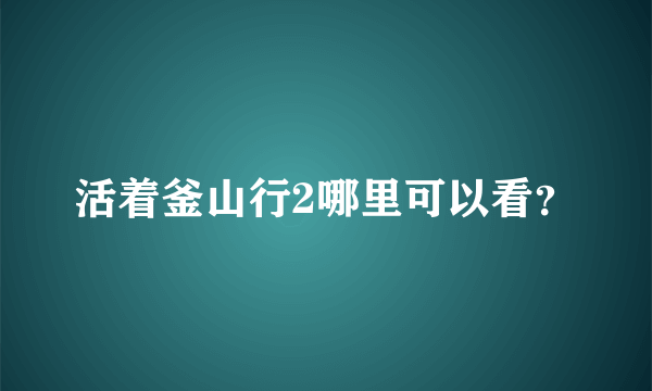 活着釜山行2哪里可以看？