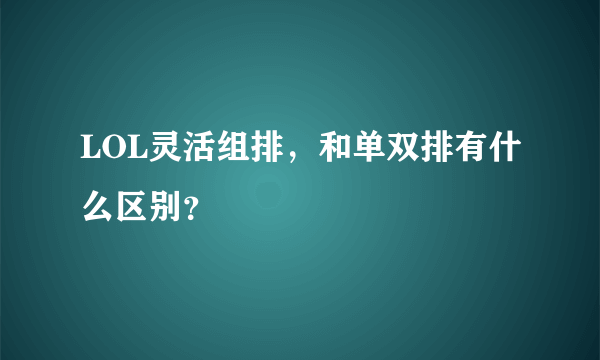 LOL灵活组排，和单双排有什么区别？