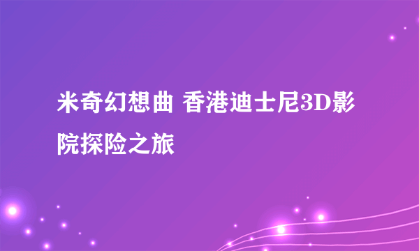 米奇幻想曲 香港迪士尼3D影院探险之旅