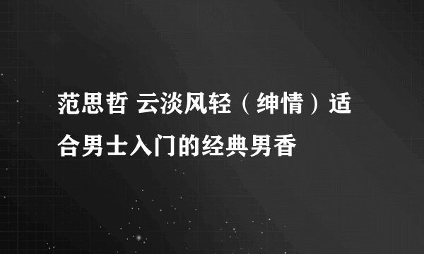 范思哲 云淡风轻（绅情）适合男士入门的经典男香