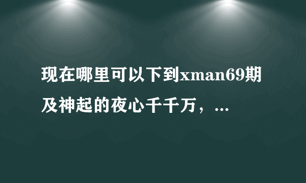 现在哪里可以下到xman69期及神起的夜心千千万，要有中文字幕的