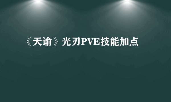 《天谕》光刃PVE技能加点