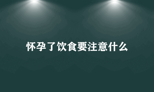 怀孕了饮食要注意什么