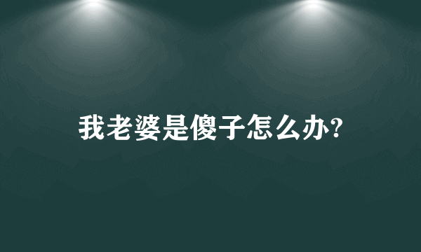 我老婆是傻子怎么办?